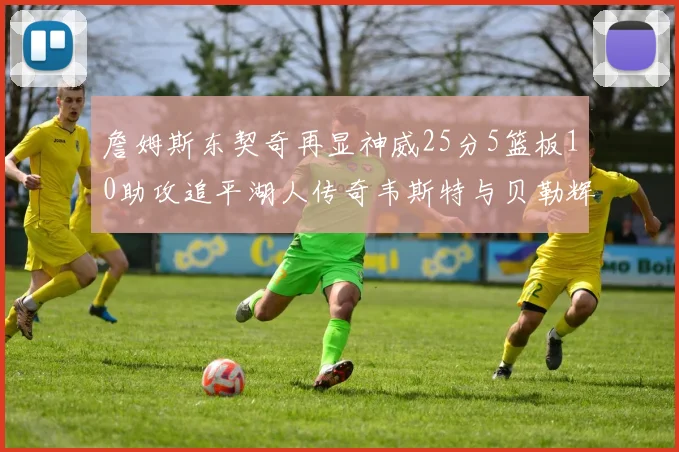 詹姆斯东契奇再显神威25分5篮板10助攻追平湖人传奇韦斯特与贝勒辉煌成就