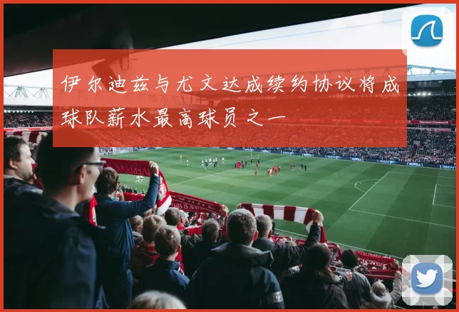 伊尔迪兹与尤文达成续约协议将成球队薪水最高球员之一