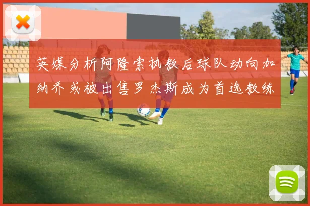 英媒分析阿隆索执教后球队动向加纳乔或被出售罗杰斯成为首选教练