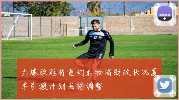 无缘欧冠将重创利物浦财政状况夏季引援计划或将调整