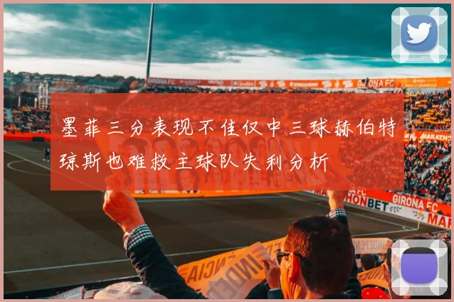 墨菲三分表现不佳仅中三球赫伯特琼斯也难救主球队失利分析