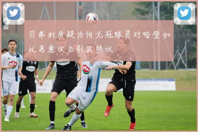 贝弗利质疑为何无冠球员对哈登如此恶意攻击引发热议