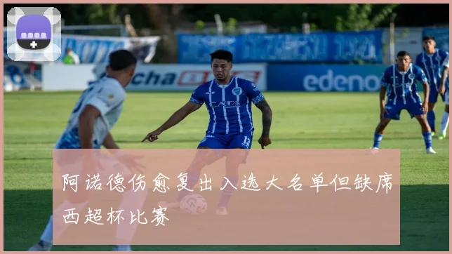 阿诺德伤愈复出入选大名单但缺席西超杯比赛