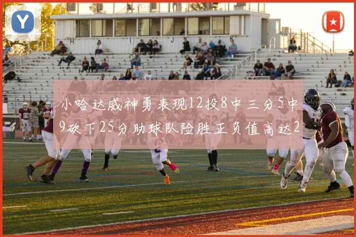 小哈达威神勇表现12投8中三分5中9砍下25分助球队险胜正负值高达27